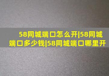 58同城端口怎么开|58同城端口多少钱|58同城端口哪里开